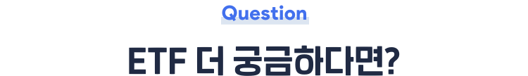 Question ETF 더 궁금하다면?