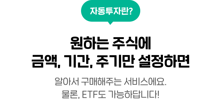 자동투자란? 원하는 주식에 금액, 기간, 주기만 설정하면 알아서 구매해주는 서비스에요. 물론, ETF도 가능하답니다!